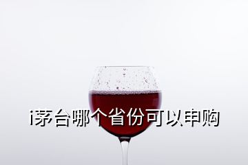 i茅台哪个省份可以申购