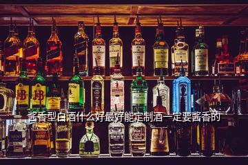 酱香型白酒什么好最好能定制酒一定要酱香的