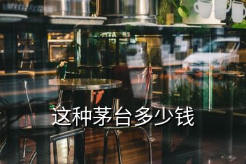 这种茅台多少钱