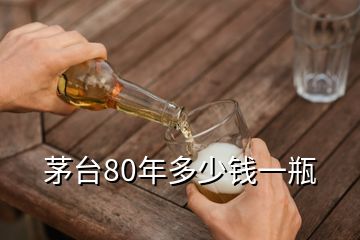 茅台80年多少钱一瓶