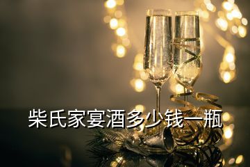 柴氏家宴酒多少钱一瓶