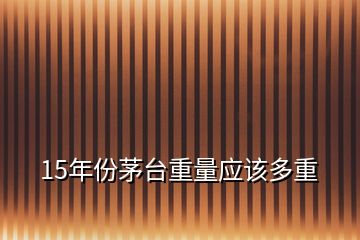 15年份茅台重量应该多重