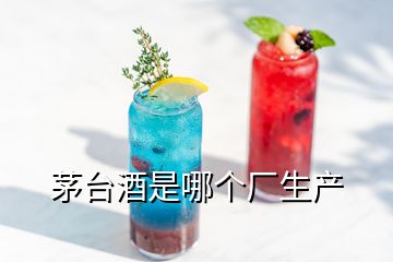 茅台酒是哪个厂生产