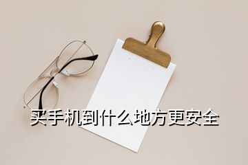 买手机到什么地方更安全