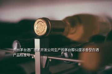 贵州茅台酒厂技术开发公司生产的茅台醇52度浓香型白酒产品标准号