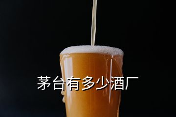 茅台有多少酒厂