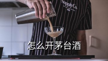 怎么开茅台酒