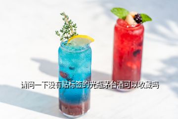 请问一下没有贴标签的光瓶茅台酒可以收藏吗