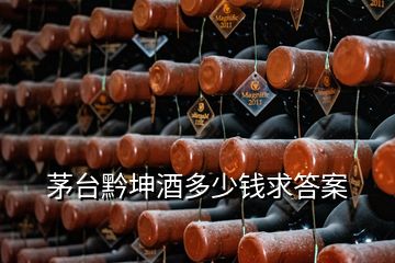 茅台黔坤酒多少钱求答案