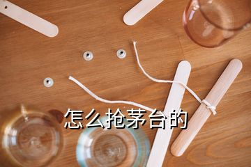 怎么抢茅台的