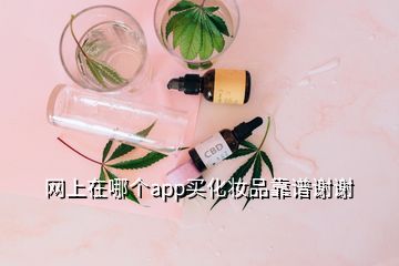 网上在哪个app买化妆品靠谱谢谢