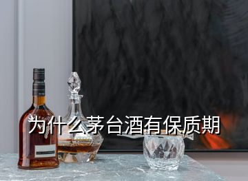 为什么茅台酒有保质期