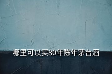 哪里可以买80年陈年茅台酒