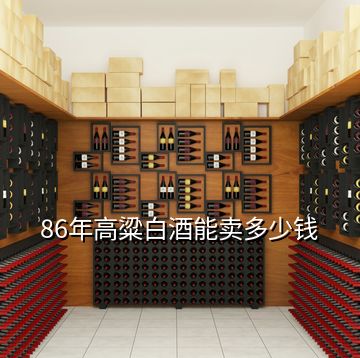 86年高粱白酒能卖多少钱