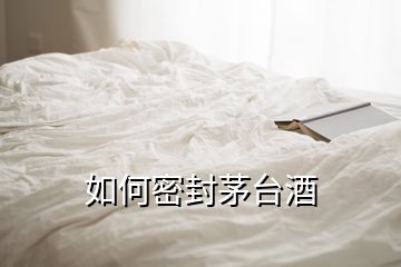 如何密封茅台酒