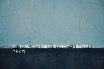 生当作人杰后一句西出阳关无故人前一句早发白帝城透露作者心情