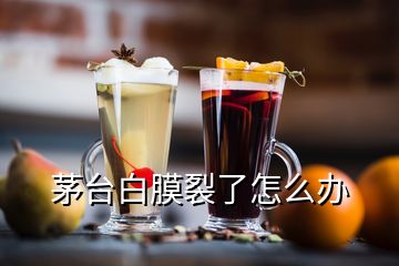 茅台白膜裂了怎么办