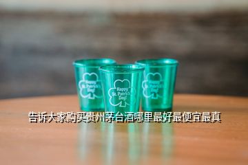 告诉大家购买贵州茅台酒哪里最好最便宜最真