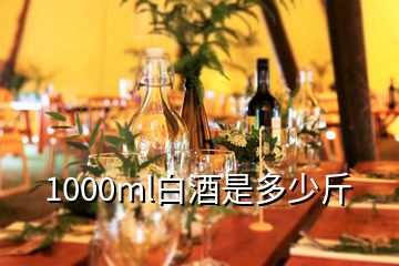 1000ml白酒是多少斤