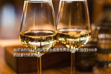 抽奖抽到你们公司4瓶茅台酱香免费送说是价值在1900多的说要付邮费和保