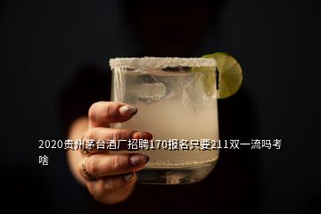 2020贵州茅台酒厂招聘170报名只要211双一流吗考啥