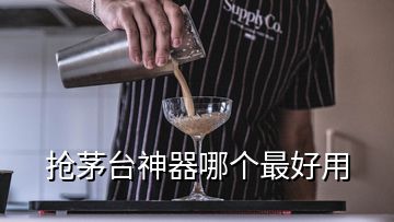 抢茅台神器哪个最好用