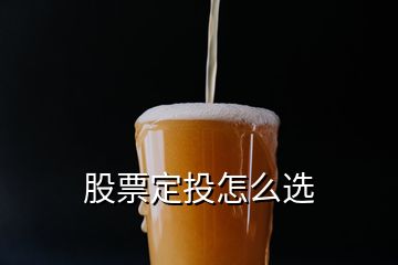 股票定投怎么选