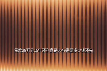 贷款28万分15年还利息是0049需要多少钱还完