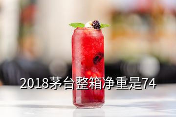 2018茅台整箱净重是74