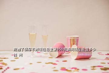 跑酒了保存不好现在总重量950克请问现在能值多少钱  问