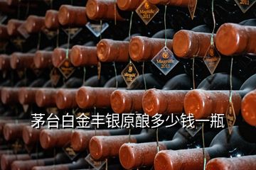 茅台白金丰银原酿多少钱一瓶