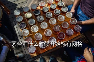 茅台酒什么时候开始标有网格