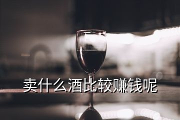 卖什么酒比较赚钱呢