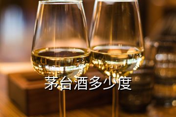 茅台酒多少度