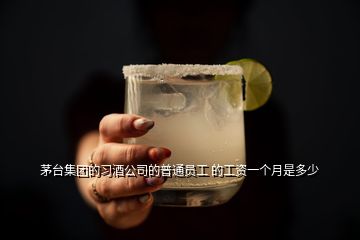 茅台集团的习酒公司的普通员工 的工资一个月是多少