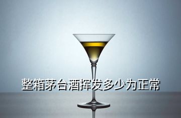 整箱茅台酒挥发多少为正常