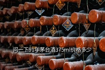 问一下91年茅台酒375ml价格多少