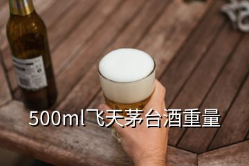 500ml飞天茅台酒重量