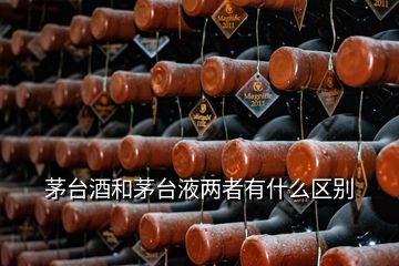 茅台酒和茅台液两者有什么区别