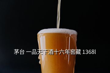 茅台 一品天下酒十六年窖藏 1368l