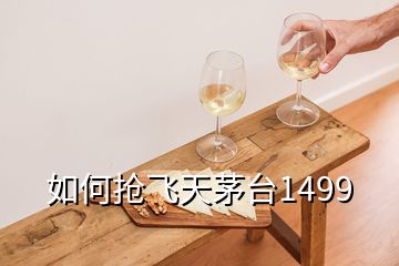 如何抢飞天茅台1499