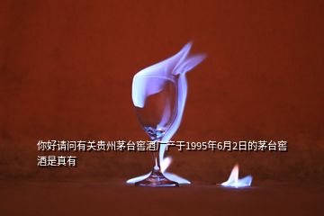 你好请问有关贵州茅台窖酒厂产于1995年6月2日的茅台窖酒是真有