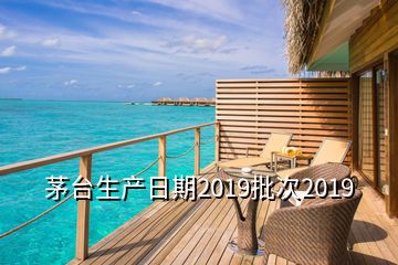 茅台生产日期2019批次2019