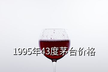 1995年43度茅台价格