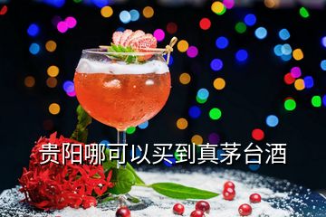 贵阳哪可以买到真茅台酒