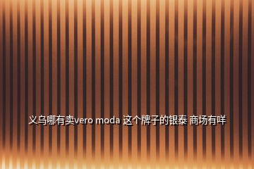 义乌哪有卖vero moda 这个牌子的银泰 商场有咩