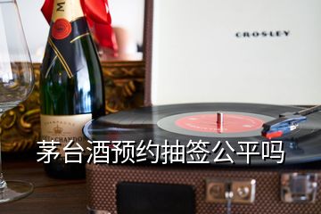 茅台酒预约抽签公平吗