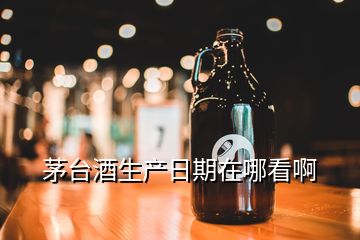 茅台酒生产日期在哪看啊