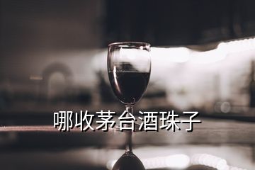 哪收茅台酒珠子