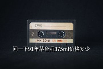 问一下91年茅台酒375ml价格多少